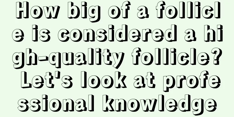 How big of a follicle is considered a high-quality follicle? Let's look at professional knowledge