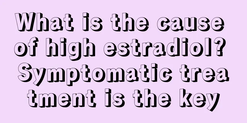 What is the cause of high estradiol? Symptomatic treatment is the key