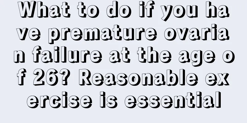 What to do if you have premature ovarian failure at the age of 26? Reasonable exercise is essential