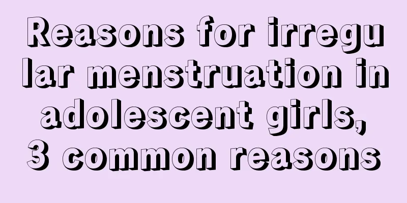 Reasons for irregular menstruation in adolescent girls, 3 common reasons