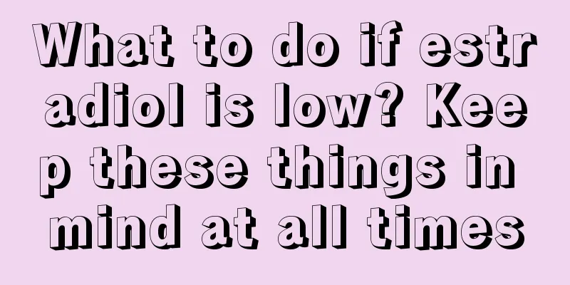 What to do if estradiol is low? Keep these things in mind at all times