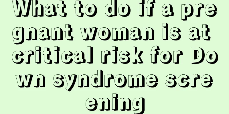 What to do if a pregnant woman is at critical risk for Down syndrome screening