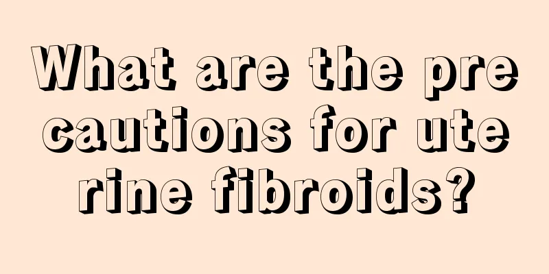 What are the precautions for uterine fibroids?