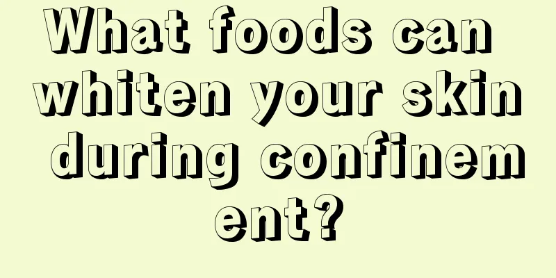 What foods can whiten your skin during confinement?