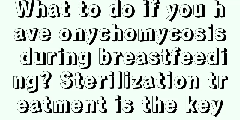 What to do if you have onychomycosis during breastfeeding? Sterilization treatment is the key