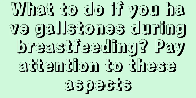 What to do if you have gallstones during breastfeeding? Pay attention to these aspects