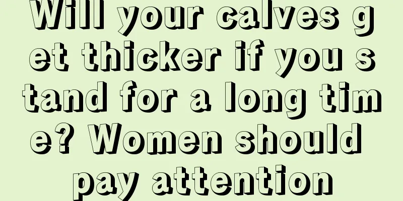 Will your calves get thicker if you stand for a long time? Women should pay attention