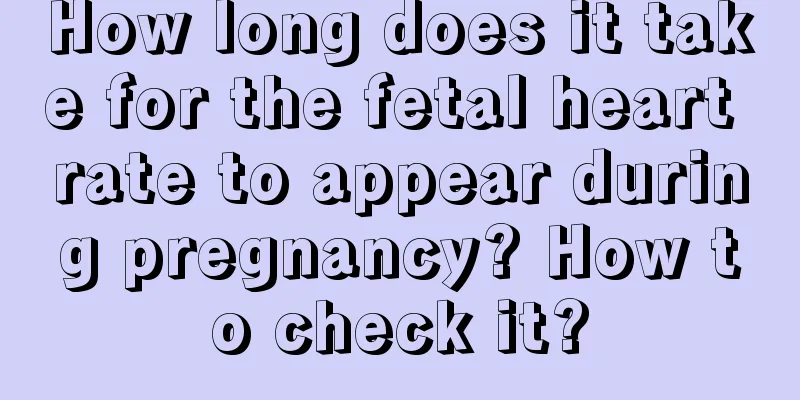 How long does it take for the fetal heart rate to appear during pregnancy? How to check it?