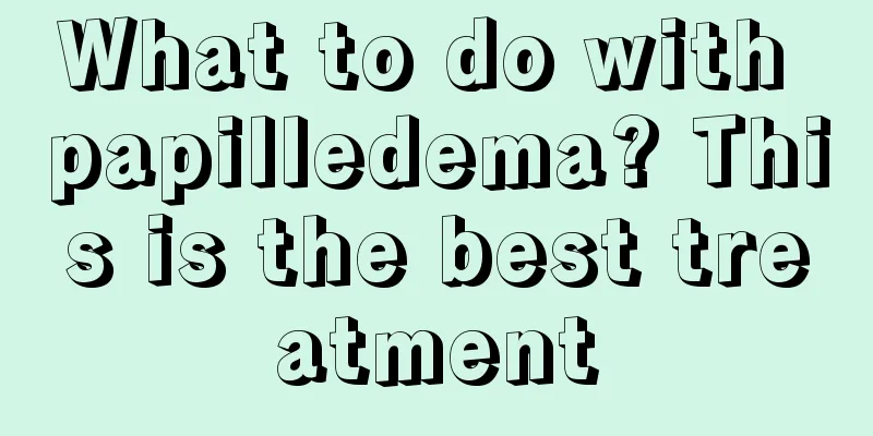 What to do with papilledema? This is the best treatment