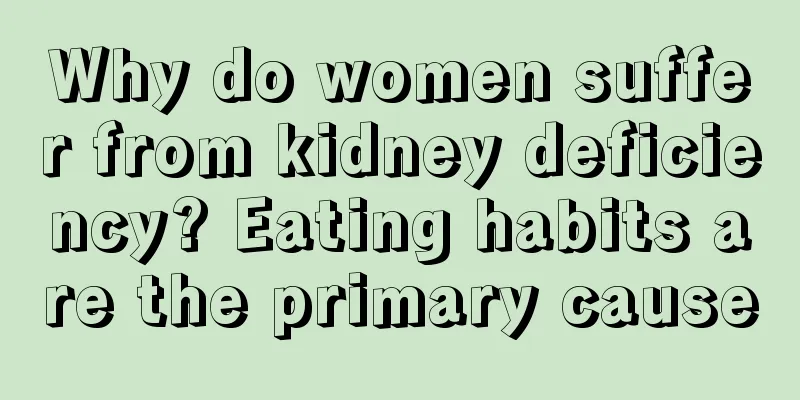 Why do women suffer from kidney deficiency? Eating habits are the primary cause