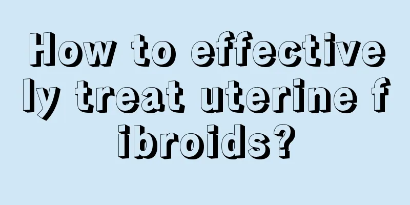 How to effectively treat uterine fibroids?