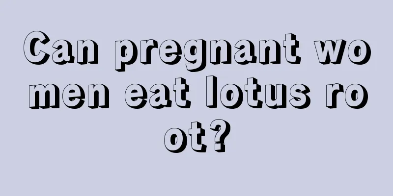 Can pregnant women eat lotus root?