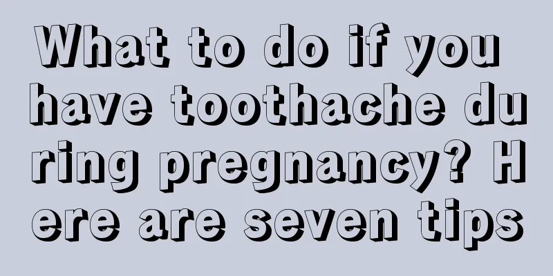 What to do if you have toothache during pregnancy? Here are seven tips