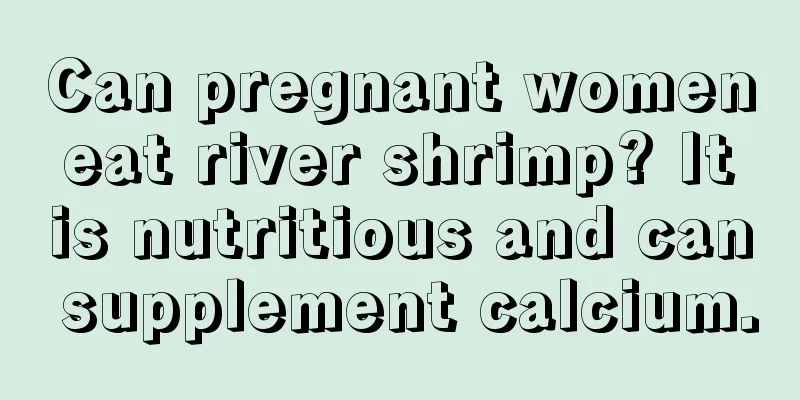 Can pregnant women eat river shrimp? It is nutritious and can supplement calcium.