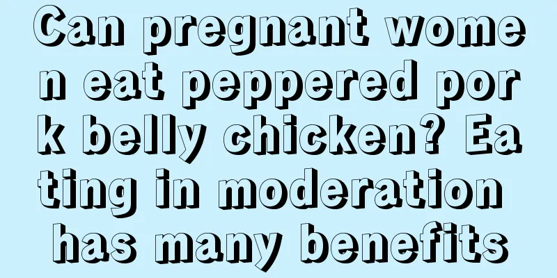 Can pregnant women eat peppered pork belly chicken? Eating in moderation has many benefits