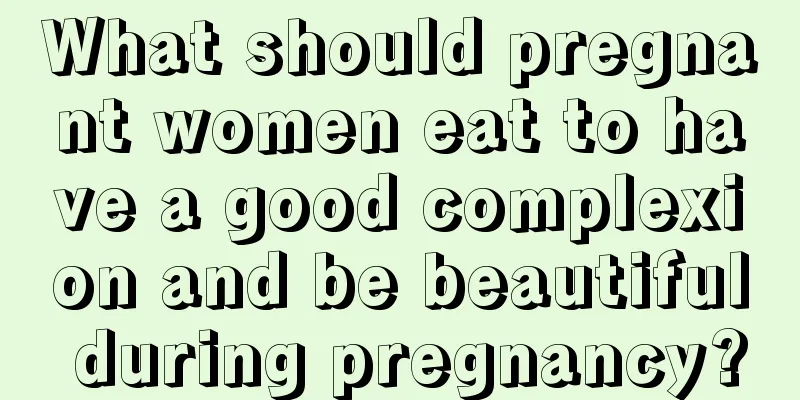 What should pregnant women eat to have a good complexion and be beautiful during pregnancy?