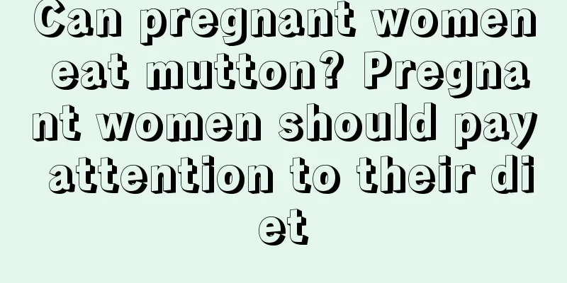 Can pregnant women eat mutton? Pregnant women should pay attention to their diet