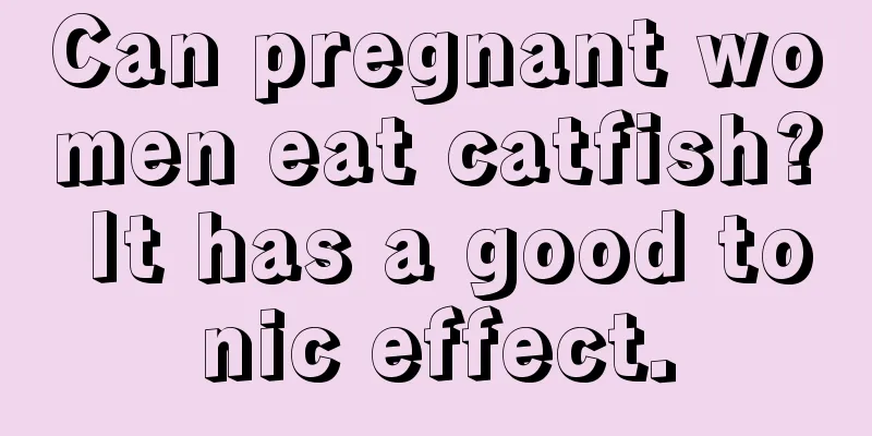 Can pregnant women eat catfish? It has a good tonic effect.