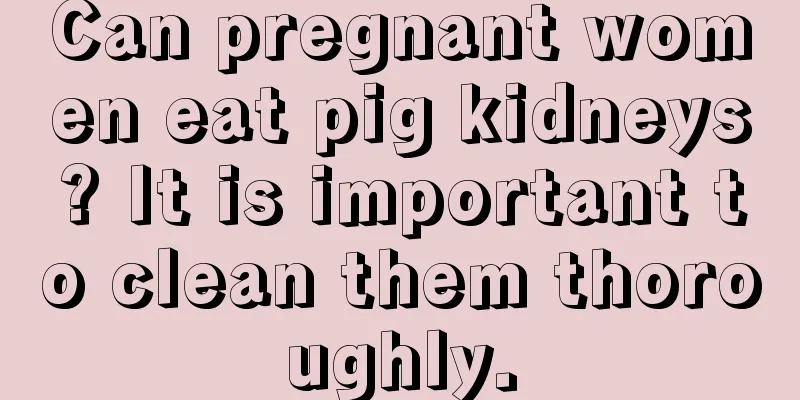 Can pregnant women eat pig kidneys? It is important to clean them thoroughly.