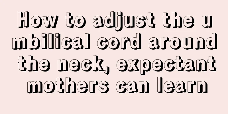 How to adjust the umbilical cord around the neck, expectant mothers can learn