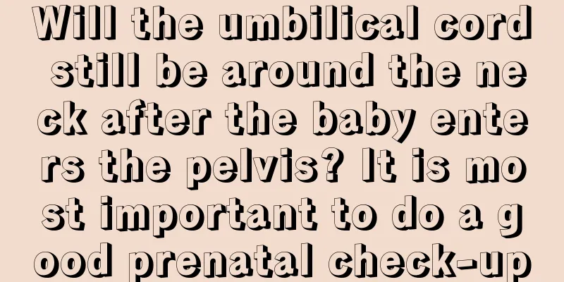 Will the umbilical cord still be around the neck after the baby enters the pelvis? It is most important to do a good prenatal check-up