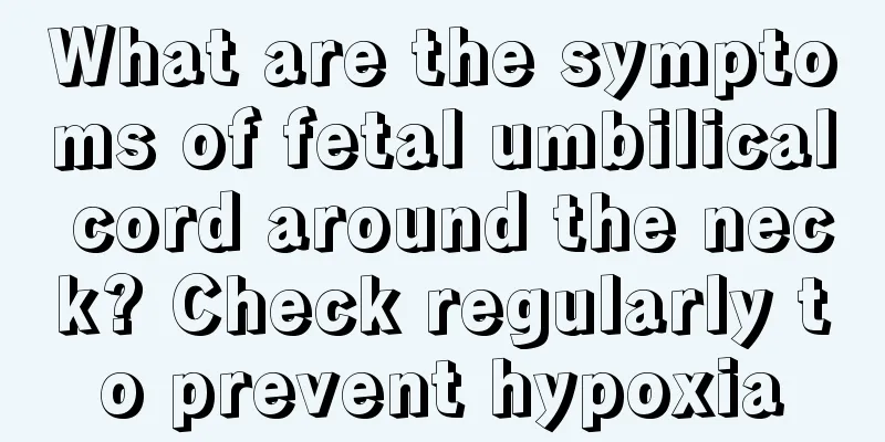 What are the symptoms of fetal umbilical cord around the neck? Check regularly to prevent hypoxia