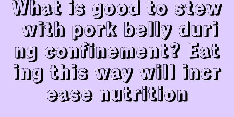 What is good to stew with pork belly during confinement? Eating this way will increase nutrition