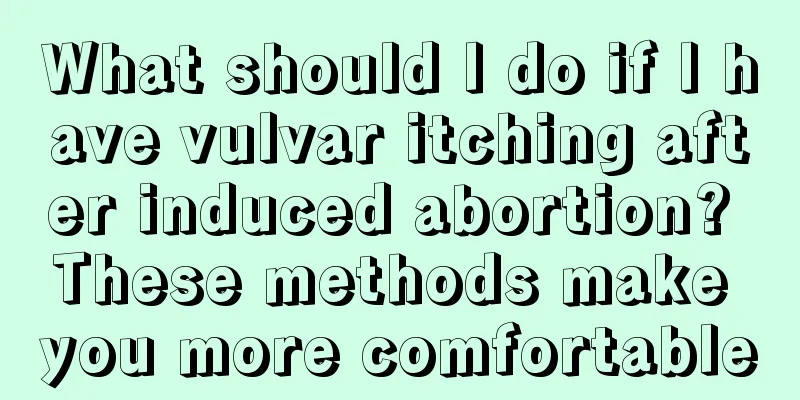 What should I do if I have vulvar itching after induced abortion? These methods make you more comfortable