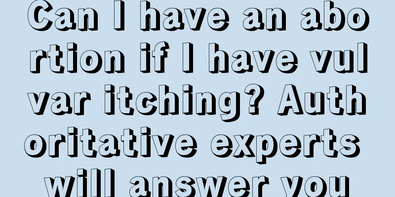 Can I have an abortion if I have vulvar itching? Authoritative experts will answer you