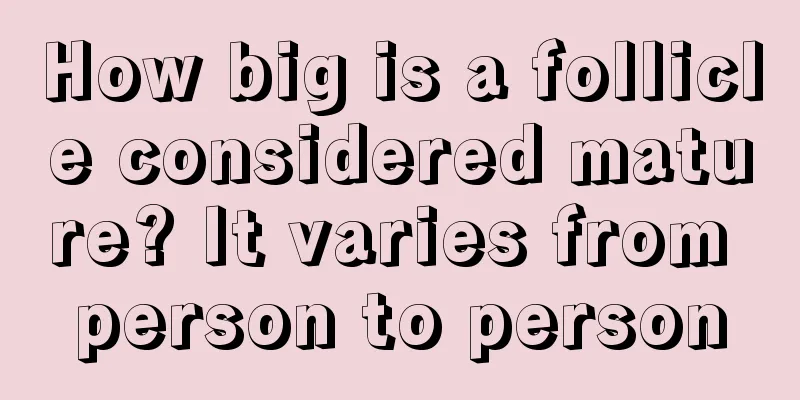 How big is a follicle considered mature? It varies from person to person