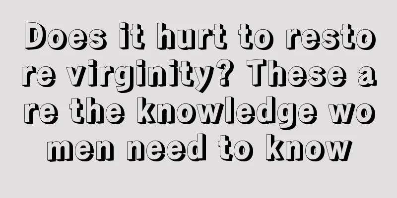 Does it hurt to restore virginity? These are the knowledge women need to know