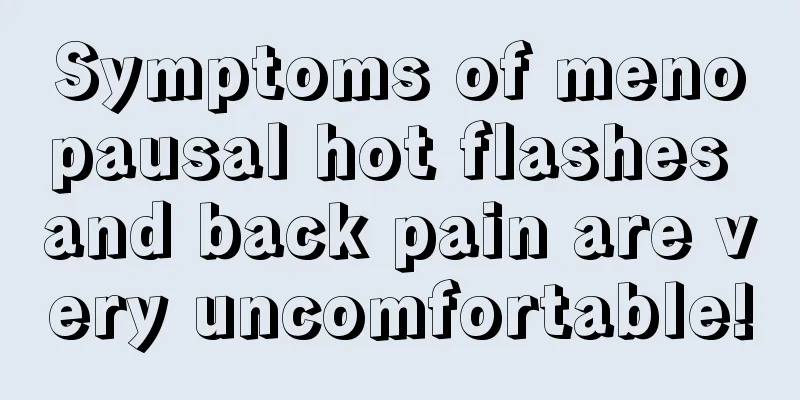 Symptoms of menopausal hot flashes and back pain are very uncomfortable!