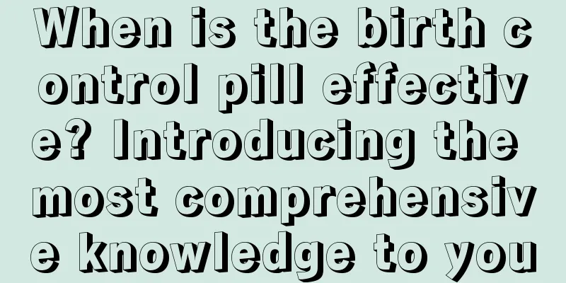 When is the birth control pill effective? Introducing the most comprehensive knowledge to you