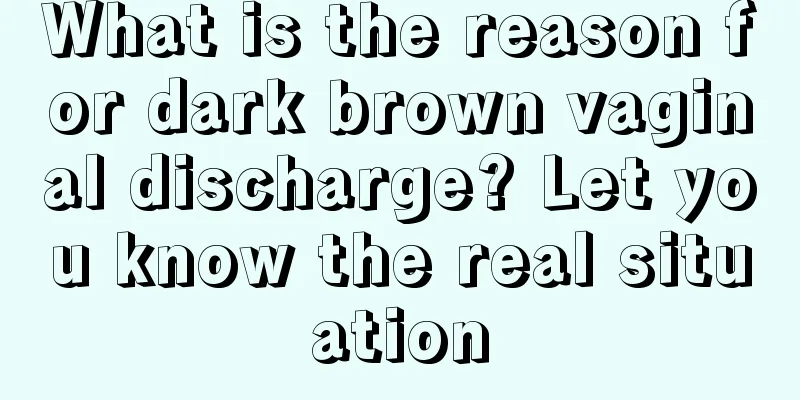 What is the reason for dark brown vaginal discharge? Let you know the real situation