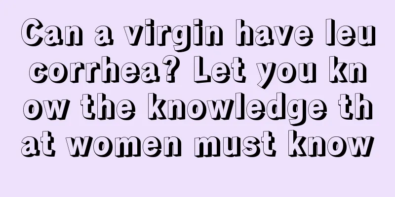 Can a virgin have leucorrhea? Let you know the knowledge that women must know