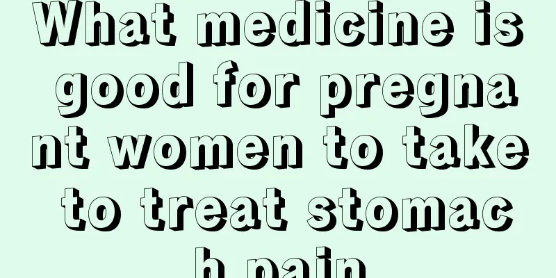 What medicine is good for pregnant women to take to treat stomach pain