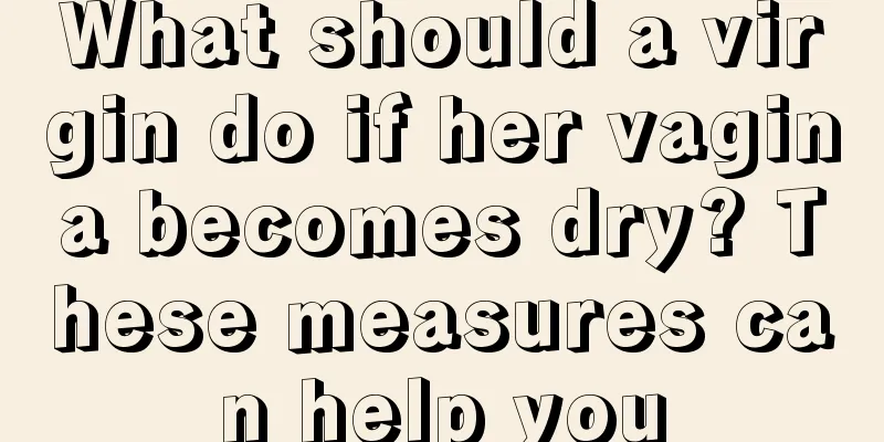 What should a virgin do if her vagina becomes dry? These measures can help you