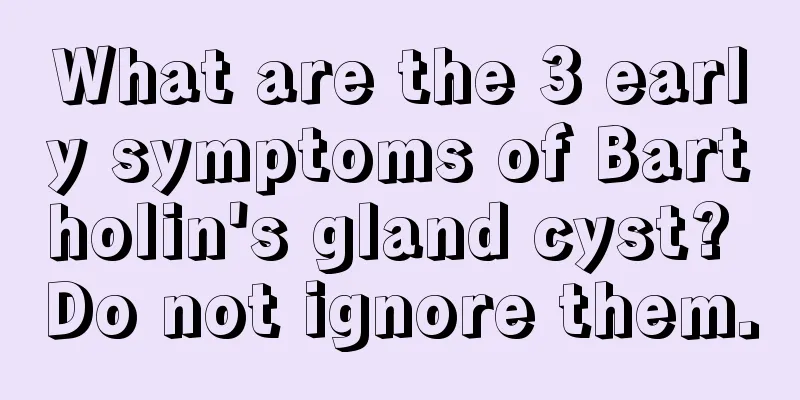 What are the 3 early symptoms of Bartholin's gland cyst? Do not ignore them.