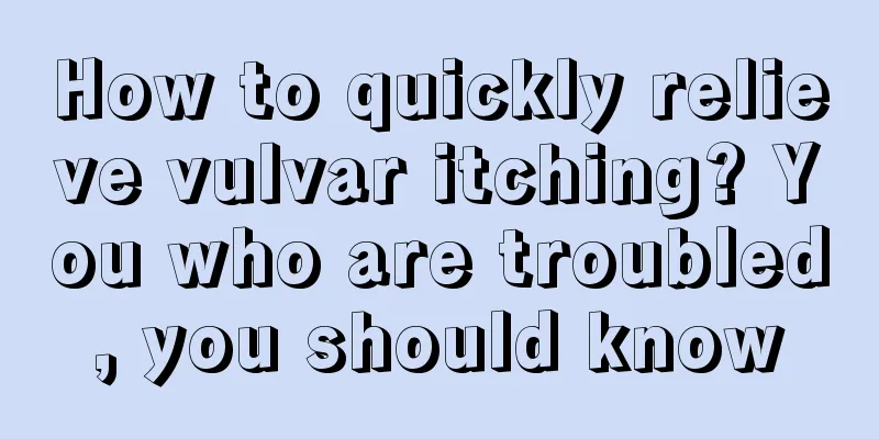 How to quickly relieve vulvar itching? You who are troubled, you should know