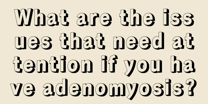 What are the issues that need attention if you have adenomyosis?