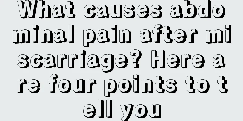 What causes abdominal pain after miscarriage? Here are four points to tell you