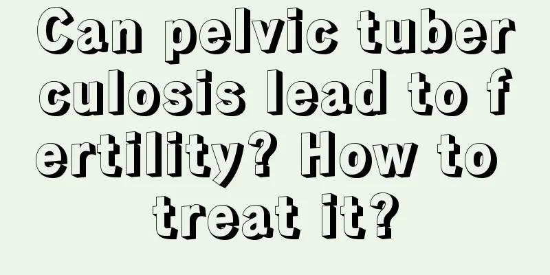 Can pelvic tuberculosis lead to fertility? How to treat it?