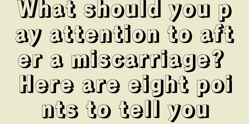 What should you pay attention to after a miscarriage? Here are eight points to tell you