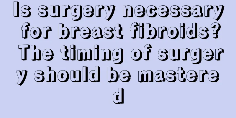 Is surgery necessary for breast fibroids? The timing of surgery should be mastered