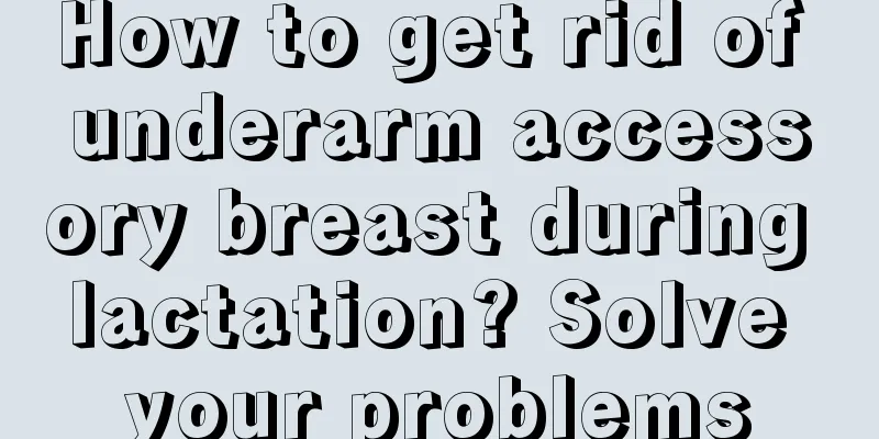 How to get rid of underarm accessory breast during lactation? Solve your problems