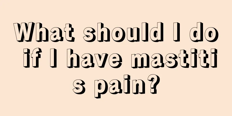 What should I do if I have mastitis pain?