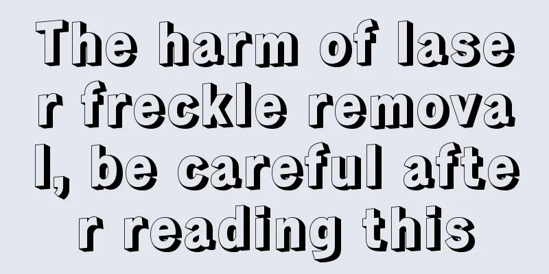 The harm of laser freckle removal, be careful after reading this