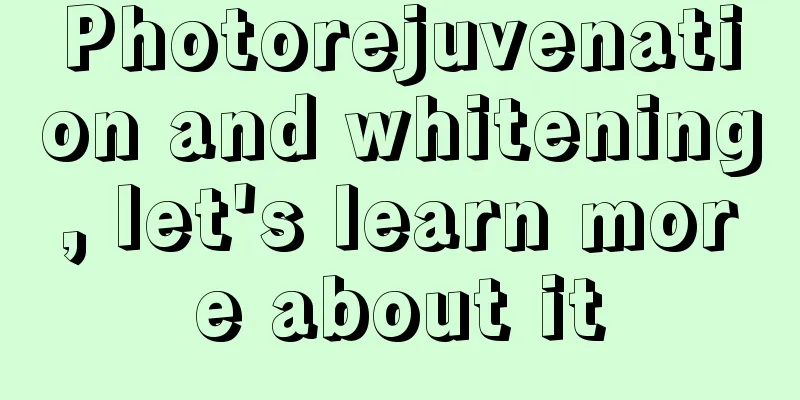 Photorejuvenation and whitening, let's learn more about it