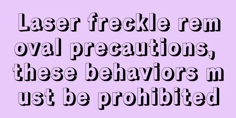 Laser freckle removal precautions, these behaviors must be prohibited