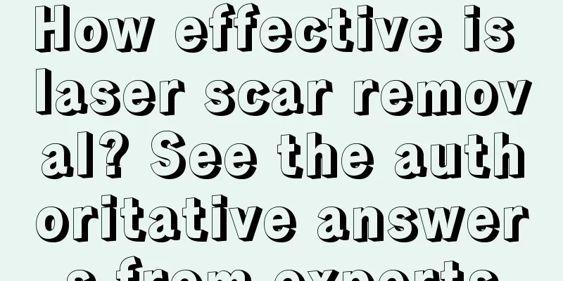 How effective is laser scar removal? See the authoritative answers from experts